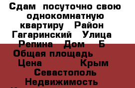 Сдам  посуточно свою однокомнатную квартиру › Район ­ Гагаринский › Улица ­ Репина › Дом ­ 1Б › Общая площадь ­ 45 › Цена ­ 2 000 - Крым, Севастополь Недвижимость » Квартиры продажа   . Крым